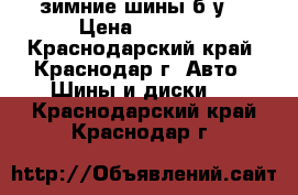 зимние шины б/у  › Цена ­ 2 500 - Краснодарский край, Краснодар г. Авто » Шины и диски   . Краснодарский край,Краснодар г.